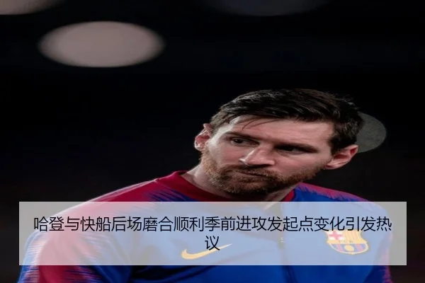 哈登与快船后场磨合顺利季前进攻发起点变化引发热议